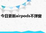 今日更新airpods不弹窗