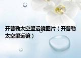 开普勒太空望远镜图片（开普勒太空望远镜）