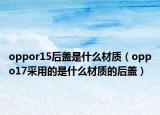 oppor15后盖是什么材质（oppo17采用的是什么材质的后盖）