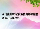 今日更新﻿﻿公积金自由还款提前还款方法是什么