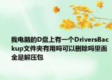 我电脑的D盘上有一个DriversBackup文件夹有用吗可以删除吗里面全是解压包