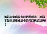 笔记本集成显卡能玩游戏吗（笔记本如果是集成显卡的可以玩游戏吗?）