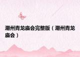 潮州青龙庙会完整版（潮州青龙庙会）