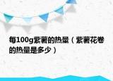 每100g紫薯的热量（紫薯花卷的热量是多少）