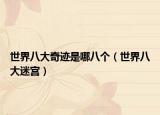 世界八大奇迹是哪八个（世界八大迷宫）