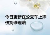 今日更新在公交车上摔伤找谁理赔