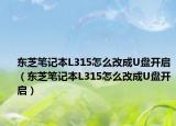 东芝笔记本L315怎么改成U盘开启（东芝笔记本L315怎么改成U盘开启）
