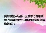 英雄联盟edg是什么意思（英雄联盟,在游戏中放出EDG的图标是怎样做到的?）