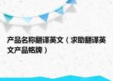 产品名称翻译英文（求助翻译英文产品铭牌）