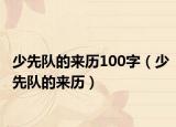 少先队的来历100字（少先队的来历）