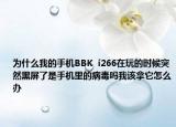 为什么我的手机BBK  i266在玩的时候突然黑屏了是手机里的病毒吗我该拿它怎么办