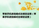 苹果手机夜拍模式在哪里设置（苹果手机夜拍模式在哪里设置）