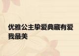 优雅公主挚爱典藏有爱我最美