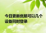 今日更新优酷可以几个设备同时登录
