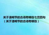 关于清明节的古诗有哪些七言四句（关于清明节的古诗有哪些）