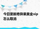 今日更新奇异果黄金vip怎么取消