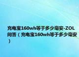 充电宝160wh等于多少毫安-ZOL问答（充电宝160wh等于多少毫安）