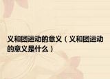 义和团运动的意义（义和团运动的意义是什么）