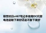 联想旭日c467笔记本使用DC代替电池是取下来好还是不取下来好