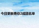 今日更新青你2成团名单