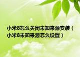 小米8怎么关闭未知来源安装（小米8未知来源怎么设置）