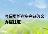 今日更新有房产证怎么办居住证