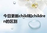 今日更新child和children的区别