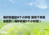 保护肝脏的6个小妙招 坚持下来就是胜利（保护肝脏5个小妙招）