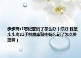 步步高s1忘记密码了怎么办（你好 我是步步高S1手机图案锁密码忘记了怎么处理啊）