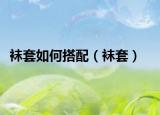 袜套如何搭配（袜套）