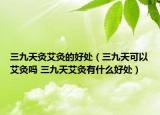 三九天灸艾灸的好处（三九天可以艾灸吗 三九天艾灸有什么好处）