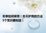 冬季如何保胃（冬天护胃的方法 5个常识要知道）