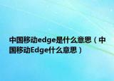 中国移动edge是什么意思（中国移动Edge什么意思）