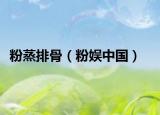 粉蒸排骨（粉娱中国）
