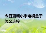 今日更新小米电视盒子怎么连接
