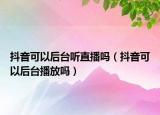 抖音可以后台听直播吗（抖音可以后台播放吗）
