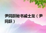 尹同跃秘书戚士龙（尹同跃）