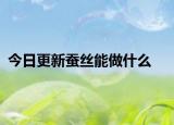 今日更新蚕丝能做什么