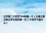 立冬是二十四节气中的哪一个（立春立夏立秋立冬分别在哪一天,二十四节气是什么）