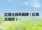 红场大阅兵视频（红场大阅兵）
