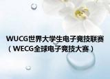 WUCG世界大学生电子竞技联赛（WECG全球电子竞技大赛）