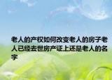 老人的产权如何改变老人的房子老人已经去世房产证上还是老人的名字