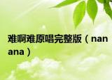 难啊难原唱完整版（nanana）