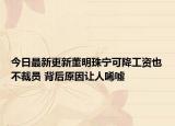 今日最新更新董明珠宁可降工资也不裁员 背后原因让人唏嘘