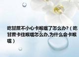 吃甘蔗不小心卡喉咙了怎么办?（吃甘蔗卡住喉咙怎么办,为什么会卡喉咙）