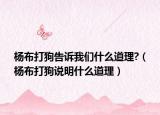 杨布打狗告诉我们什么道理?（杨布打狗说明什么道理）