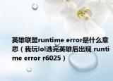 英雄联盟runtime error是什么意思（我玩lol选完英雄后出现 runtime error r6025）