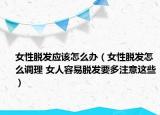 女性脱发应该怎么办（女性脱发怎么调理 女人容易脱发要多注意这些）