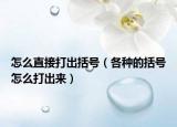 怎么直接打出括号（各种的括号怎么打出来）