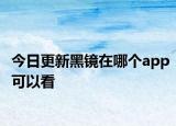 今日更新黑镜在哪个app可以看